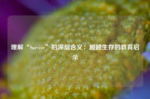 理解“Survive”的深层含义：超越生存的教育启示
