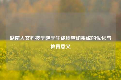 湖南人文科技学院学生成绩查询系统的优化与教育意义