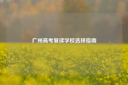 广州高考复读学校选择指南