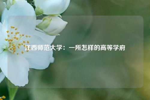 江西师范大学：一所怎样的高等学府