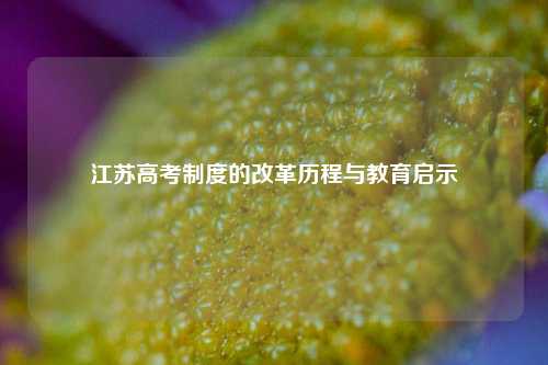 江苏高考制度的改革历程与教育启示